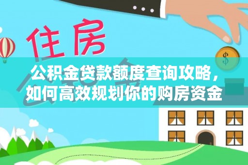 杏花岭公积金贷款额度查询攻略，如何高效规划你的购房资金