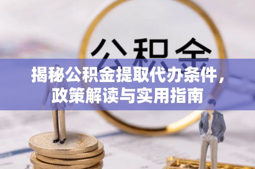 杏花岭揭秘公积金提取代办条件，政策解读与实用指南