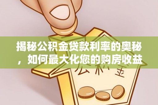 杏花岭揭秘公积金贷款利率的奥秘，如何最大化您的购房收益