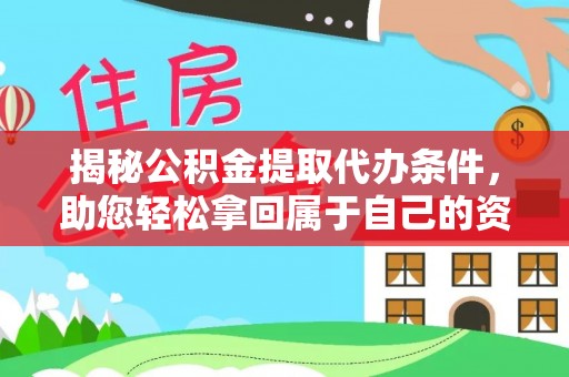 杏花岭揭秘公积金提取代办条件，助您轻松拿回属于自己的资金