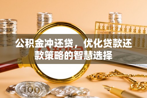 杏花岭公积金冲还贷，优化贷款还款策略的智慧选择