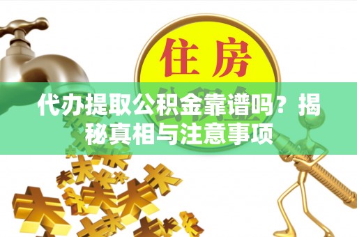 杏花岭代办提取公积金靠谱吗？揭秘真相与注意事项