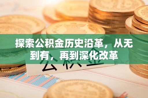 杏花岭探索公积金历史沿革，从无到有，再到深化改革