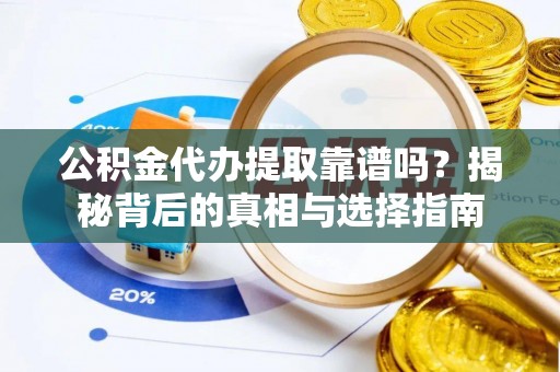 杏花岭公积金代办提取靠谱吗？揭秘背后的真相与选择指南