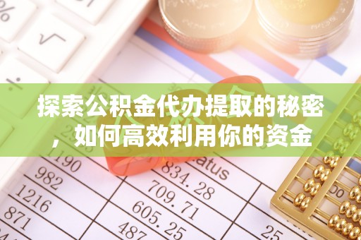 杏花岭探索公积金代办提取的秘密，如何高效利用你的资金