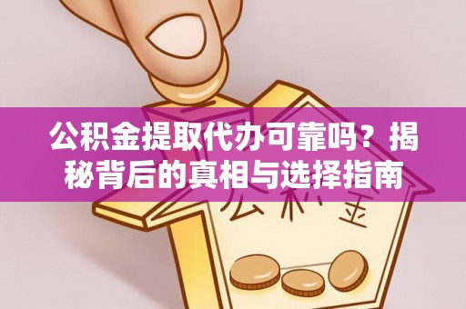 杏花岭公积金提取代办可靠吗？揭秘背后的真相与选择指南