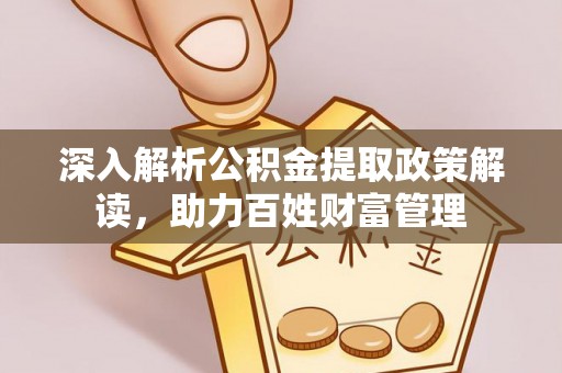 杏花岭深入解析公积金提取政策解读，助力百姓财富管理