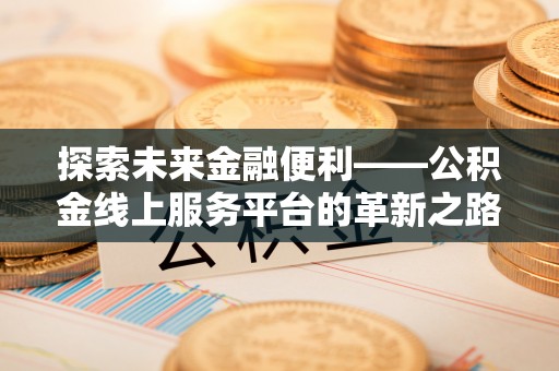 杏花岭探索未来金融便利——公积金线上服务平台的革新之路