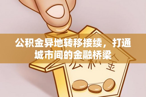 杏花岭公积金异地转移接续，打通城市间的金融桥梁