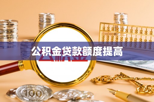 杏花岭公积金贷款额度提高