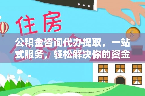 杏花岭公积金咨询代办提取，一站式服务，轻松解决你的资金难题