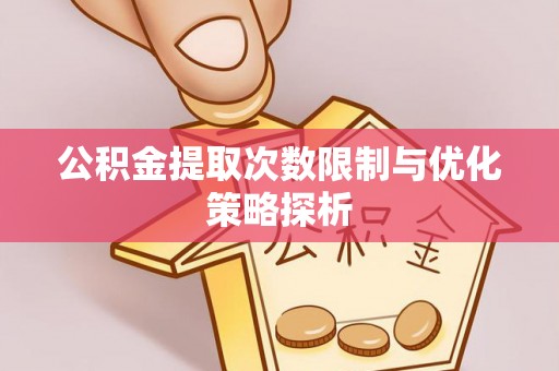 杏花岭公积金提取次数限制与优化策略探析