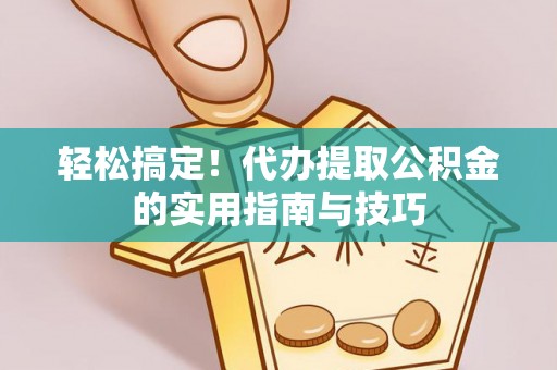 杏花岭轻松搞定！代办提取公积金的实用指南与技巧