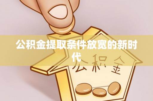 杏花岭公积金提取条件放宽的新时代