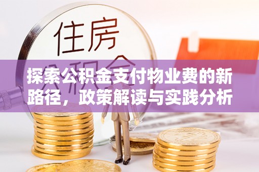 杏花岭探索公积金支付物业费的新路径，政策解读与实践分析