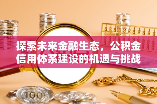 杏花岭探索未来金融生态，公积金信用体系建设的机遇与挑战
