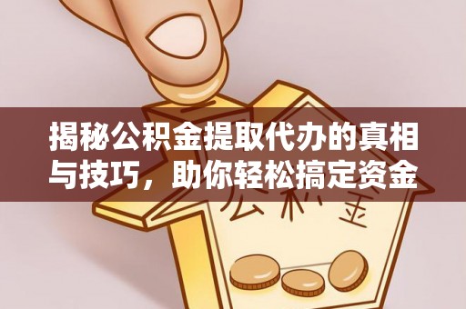 杏花岭揭秘公积金提取代办的真相与技巧，助你轻松搞定资金流动问题