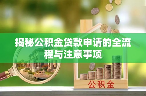 杏花岭揭秘公积金贷款申请的全流程与注意事项