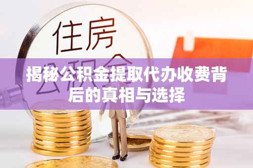 杏花岭揭秘公积金提取代办收费背后的真相与选择