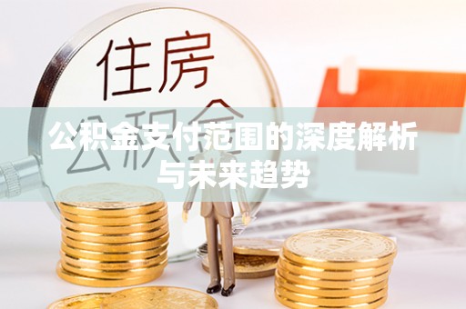 杏花岭公积金支付范围的深度解析与未来趋势