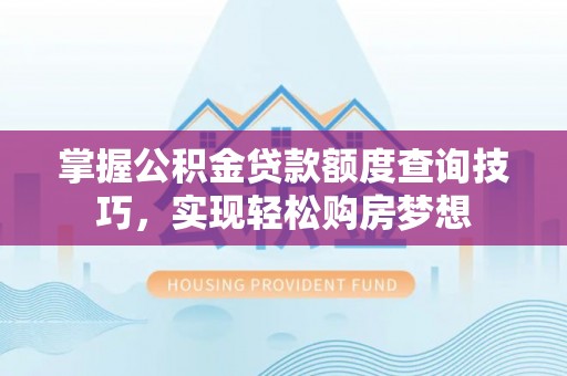 杏花岭掌握公积金贷款额度查询技巧，实现轻松购房梦想
