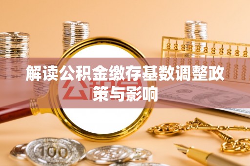杏花岭解读公积金缴存基数调整政策与影响