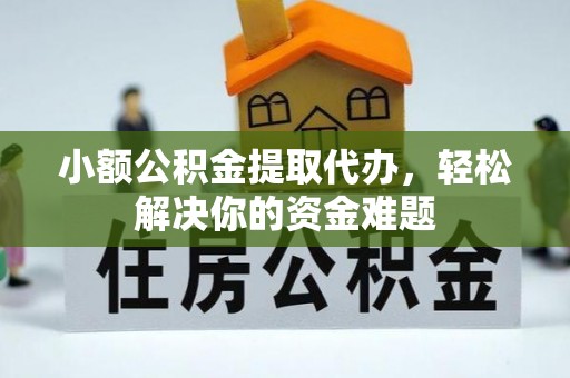 杏花岭小额公积金提取代办，轻松解决你的资金难题