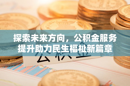 杏花岭探索未来方向，公积金服务提升助力民生福祉新篇章
