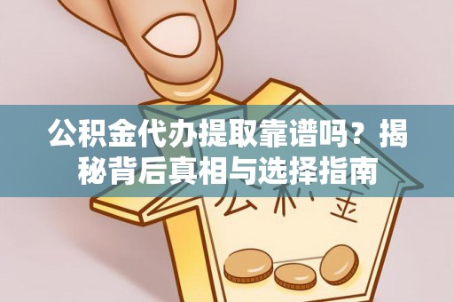 杏花岭公积金代办提取靠谱吗？揭秘背后真相与选择指南