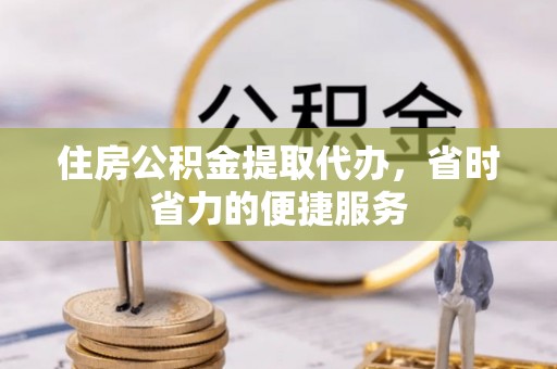 杏花岭住房公积金提取代办，省时省力的便捷服务