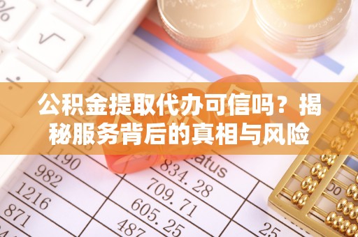 杏花岭公积金提取代办可信吗？揭秘服务背后的真相与风险