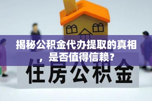 杏花岭揭秘公积金代办提取的真相，是否值得信赖？