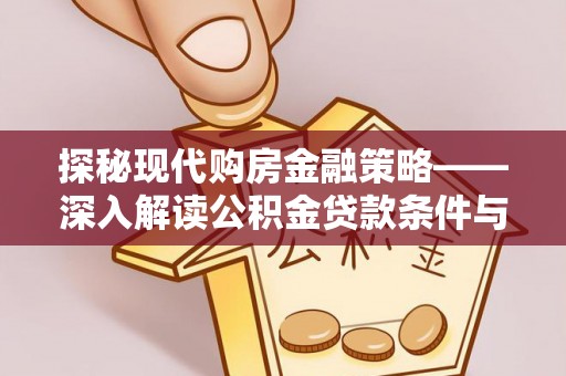 杏花岭探秘现代购房金融策略——深入解读公积金贷款条件与优势