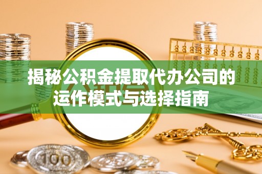 杏花岭揭秘公积金提取代办公司的运作模式与选择指南