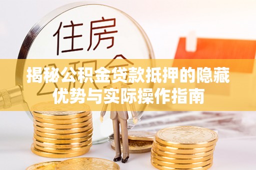 杏花岭揭秘公积金贷款抵押的隐藏优势与实际操作指南
