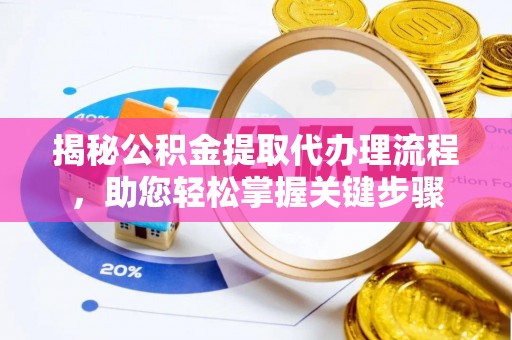 杏花岭揭秘公积金提取代办理流程，助您轻松掌握关键步骤