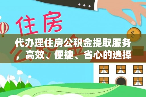 杏花岭代办理住房公积金提取服务，高效、便捷、省心的选择