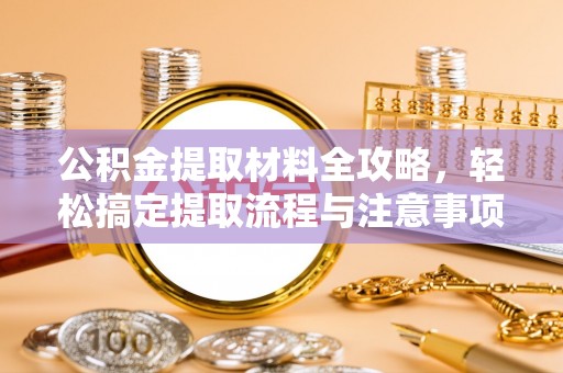 杏花岭公积金提取材料全攻略，轻松搞定提取流程与注意事项