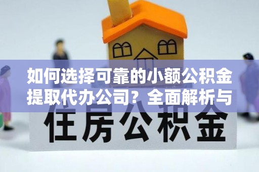 杏花岭如何选择可靠的小额公积金提取代办公司？全面解析与实用指南
