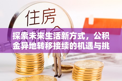 杏花岭探索未来生活新方式，公积金异地转移接续的机遇与挑战