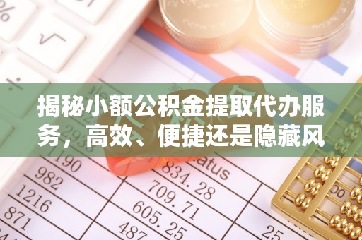 杏花岭揭秘小额公积金提取代办服务，高效、便捷还是隐藏风险？