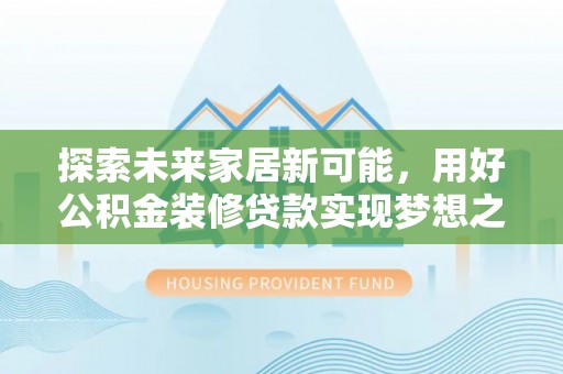 杏花岭探索未来家居新可能，用好公积金装修贷款实现梦想之家