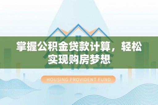 杏花岭掌握公积金贷款计算，轻松实现购房梦想