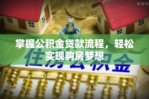 杏花岭掌握公积金贷款流程，轻松实现购房梦想