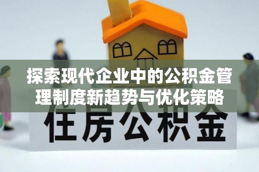 杏花岭探索现代企业中的公积金管理制度新趋势与优化策略