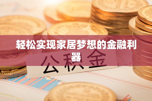 杏花岭轻松实现家居梦想的金融利器