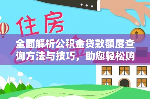 杏花岭全面解析公积金贷款额度查询方法与技巧，助您轻松购房