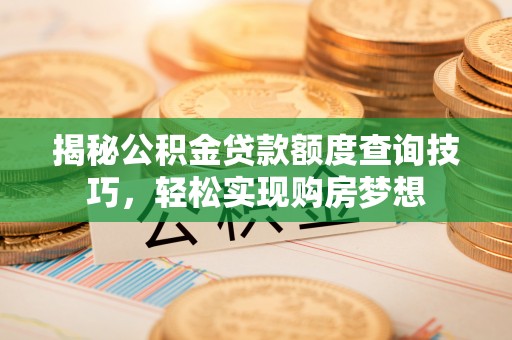 杏花岭揭秘公积金贷款额度查询技巧，轻松实现购房梦想