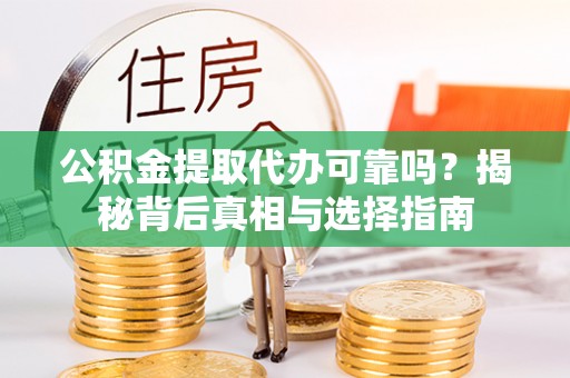 杏花岭公积金提取代办可靠吗？揭秘背后真相与选择指南