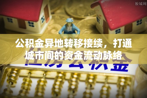 杏花岭公积金异地转移接续，打通城市间的资金流动脉络